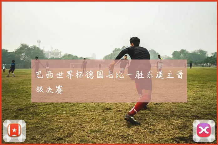 巴西世界杯德国七比一胜东道主晋级决赛