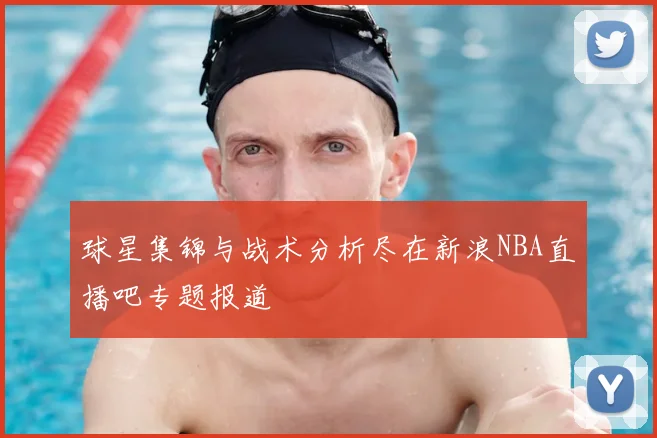 球星集锦与战术分析尽在新浪NBA直播吧专题报道