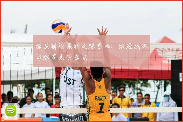 深度解读最新足球资讯：欧冠战况与球星表现盘点