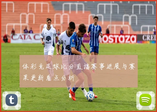 体彩竞足球比分直播赛事进展与赛果更新看点分析
