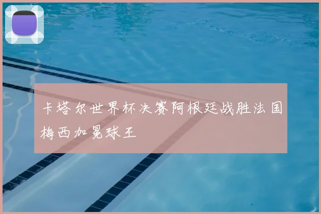 卡塔尔世界杯决赛阿根廷战胜法国梅西加冕球王