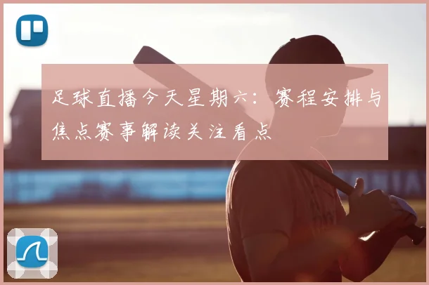 足球直播今天星期六：赛程安排与焦点赛事解读关注看点