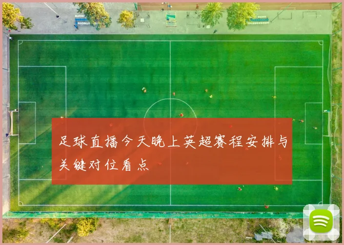 足球直播今天晚上英超赛程安排与关键对位看点