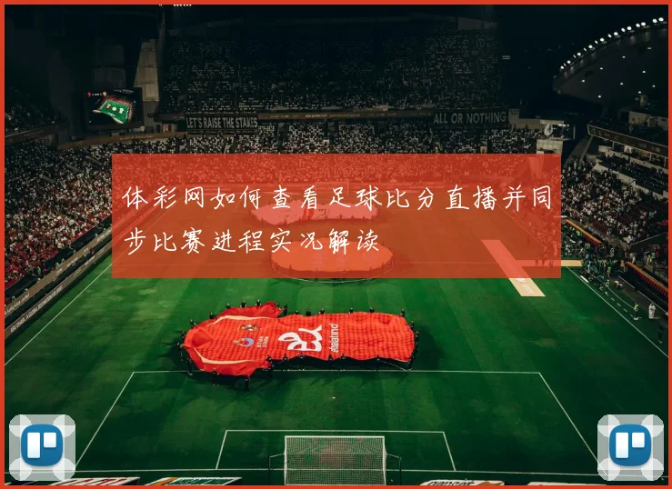 体彩网如何查看足球比分直播并同步比赛进程实况解读