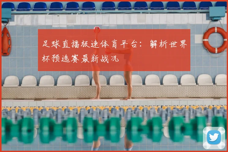 足球直播极速体育平台：解析世界杯预选赛最新战况